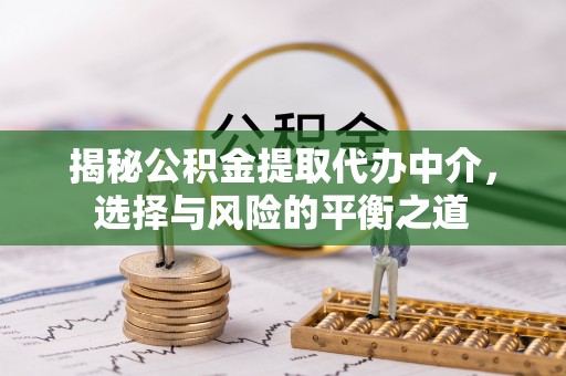 惠来揭秘公积金提取代办中介，选择与风险的平衡之道