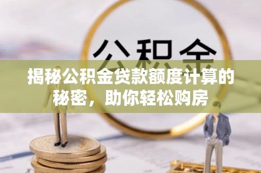 惠来揭秘公积金贷款额度计算的秘密，助你轻松购房