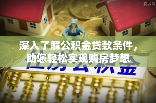 惠来深入了解公积金贷款条件，助您轻松实现购房梦想