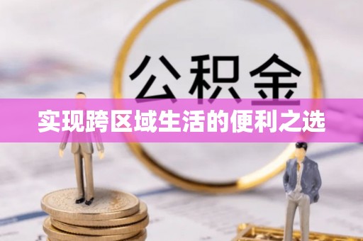 惠来实现跨区域生活的便利之选
