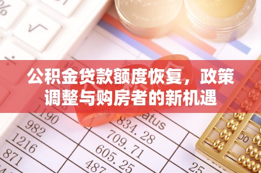 惠来公积金贷款额度恢复，政策调整与购房者的新机遇
