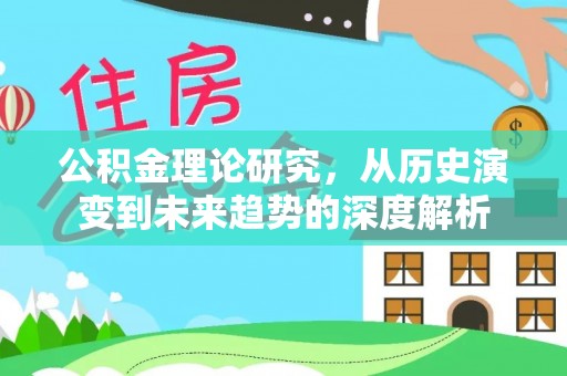 惠来公积金理论研究，从历史演变到未来趋势的深度解析