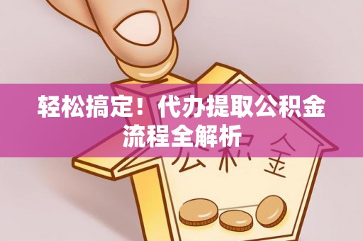 惠来轻松搞定！代办提取公积金流程全解析
