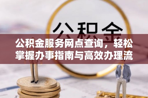 惠来公积金服务网点查询，轻松掌握办事指南与高效办理流程