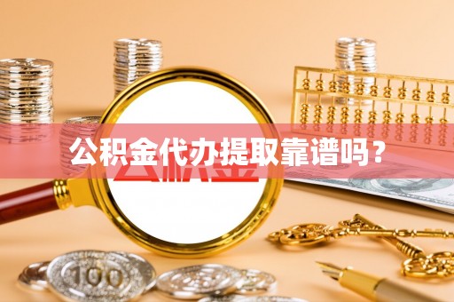 惠来公积金代办提取靠谱吗？