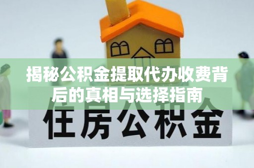 惠来揭秘公积金提取代办收费背后的真相与选择指南