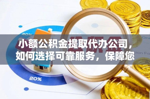 惠来小额公积金提取代办公司，如何选择可靠服务，保障您的资金安全