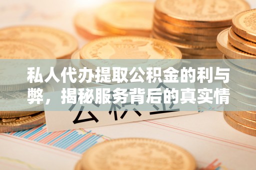 惠来私人代办提取公积金的利与弊，揭秘服务背后的真实情况