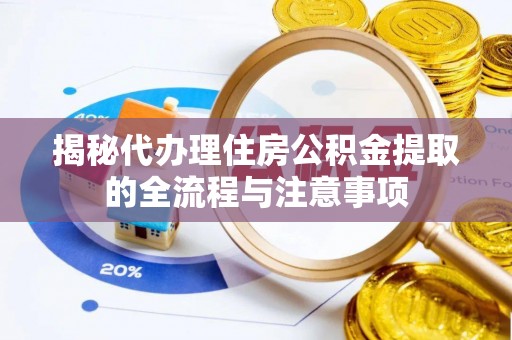 惠来揭秘代办理住房公积金提取的全流程与注意事项