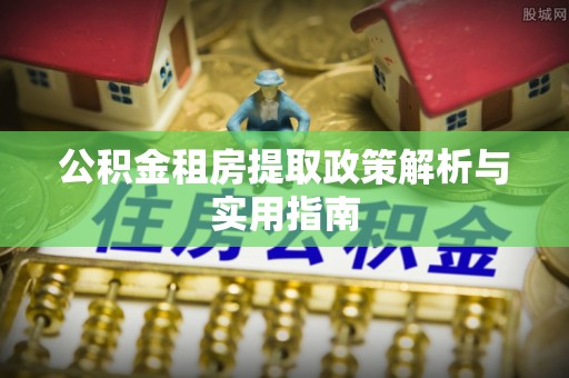 惠来公积金租房提取政策解析与实用指南