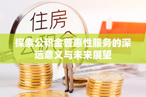 惠来探索公积金普惠性服务的深远意义与未来展望