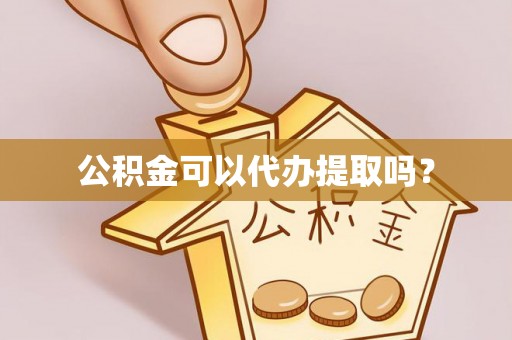 惠来公积金可以代办提取吗？