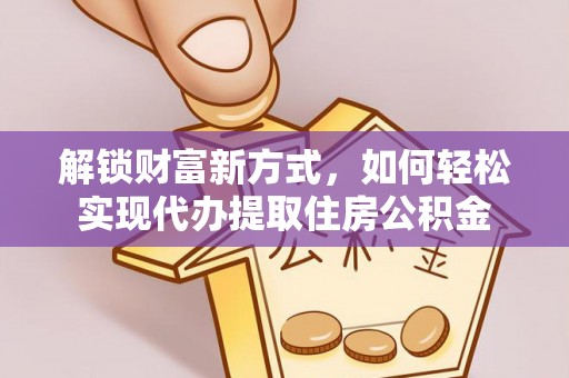 惠来解锁财富新方式，如何轻松实现代办提取住房公积金
