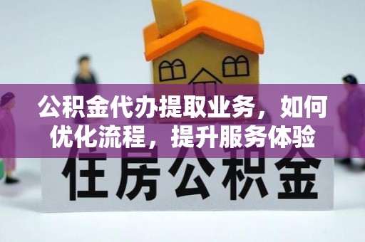 惠来公积金代办提取业务，如何优化流程，提升服务体验
