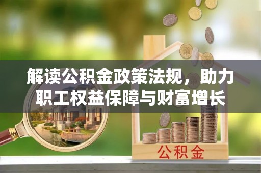 惠来解读公积金政策法规，助力职工权益保障与财富增长