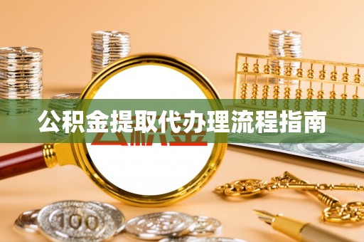 惠来公积金提取代办理流程指南