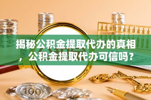 惠来揭秘公积金提取代办的真相，公积金提取代办可信吗？