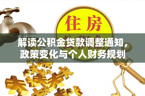 惠来解读公积金贷款调整通知，政策变化与个人财务规划