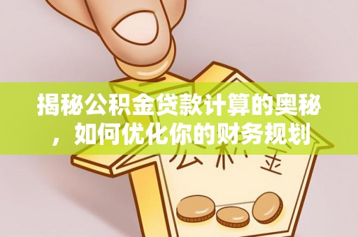 惠来揭秘公积金贷款计算的奥秘，如何优化你的财务规划