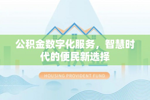 惠来公积金数字化服务，智慧时代的便民新选择