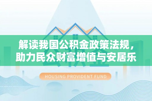 惠来解读我国公积金政策法规，助力民众财富增值与安居乐业