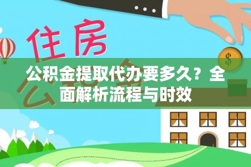 惠来公积金提取代办要多久？全面解析流程与时效