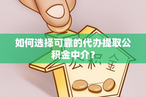 惠来如何选择可靠的代办提取公积金中介？