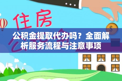 惠来公积金提取代办吗？全面解析服务流程与注意事项