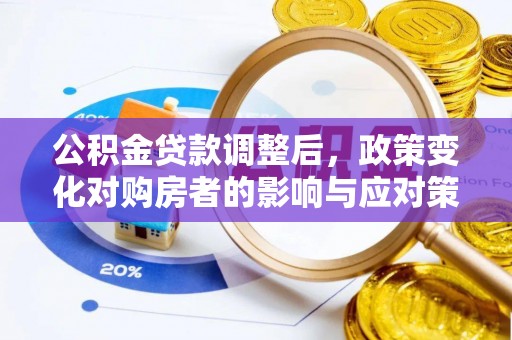 惠来公积金贷款调整后，政策变化对购房者的影响与应对策略