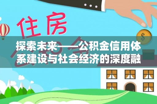 惠来探索未来——公积金信用体系建设与社会经济的深度融合