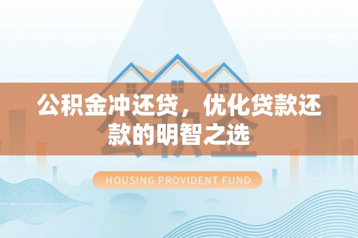 惠来公积金冲还贷，优化贷款还款的明智之选