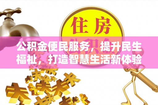 惠来公积金便民服务，提升民生福祉，打造智慧生活新体验