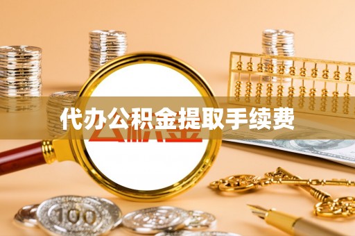 惠来代办公积金提取手续费