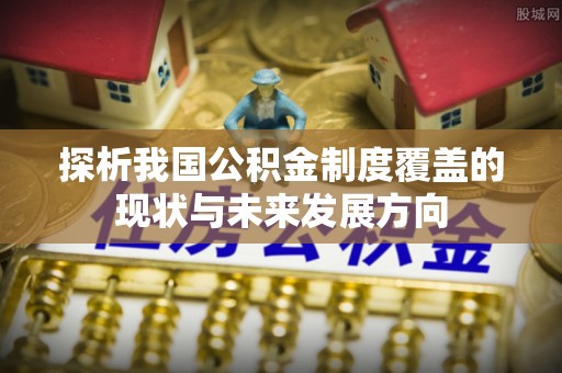 惠来探析我国公积金制度覆盖的现状与未来发展方向