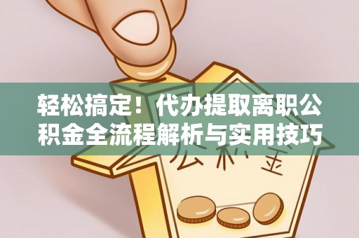 惠来轻松搞定！代办提取离职公积金全流程解析与实用技巧