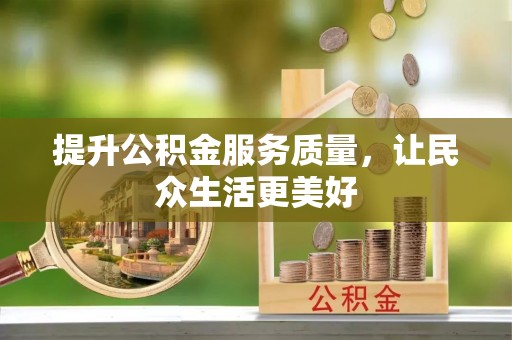 惠来提升公积金服务质量，让民众生活更美好