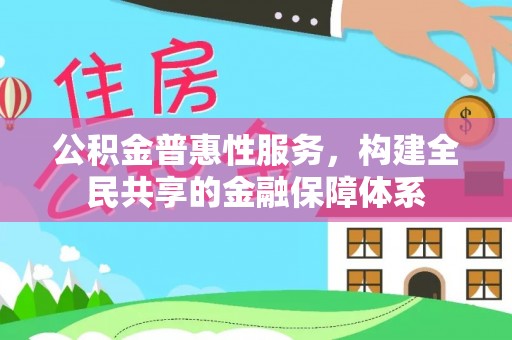 惠来公积金普惠性服务，构建全民共享的金融保障体系