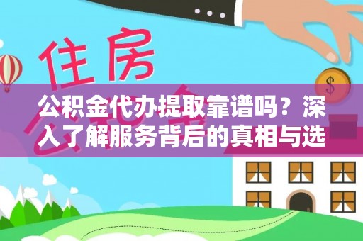 惠来公积金代办提取靠谱吗？深入了解服务背后的真相与选择指南