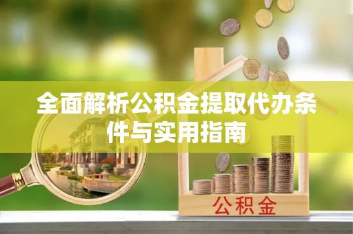 惠来全面解析公积金提取代办条件与实用指南