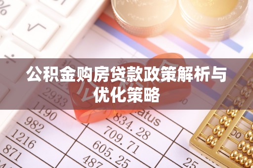 惠来公积金购房贷款政策解析与优化策略