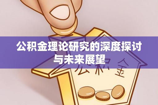 惠来公积金理论研究的深度探讨与未来展望