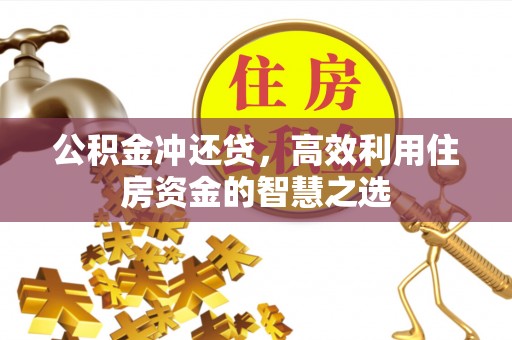 惠来公积金冲还贷，高效利用住房资金的智慧之选