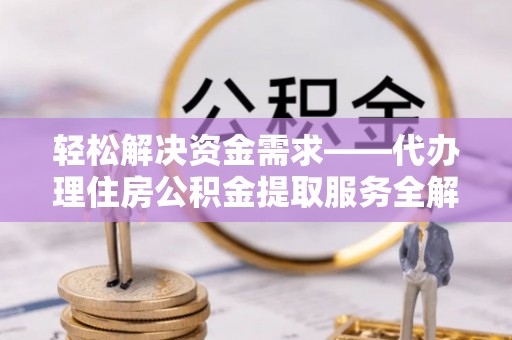 惠来轻松解决资金需求——代办理住房公积金提取服务全解析