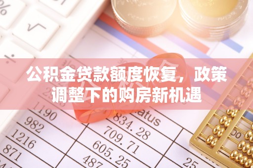 惠来公积金贷款额度恢复，政策调整下的购房新机遇