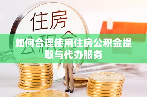 惠来如何合理使用住房公积金提取与代办服务