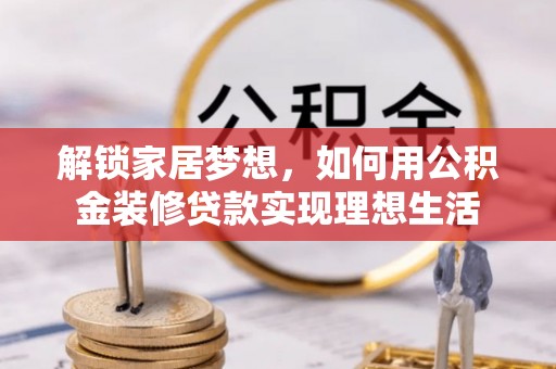 惠来解锁家居梦想，如何用公积金装修贷款实现理想生活