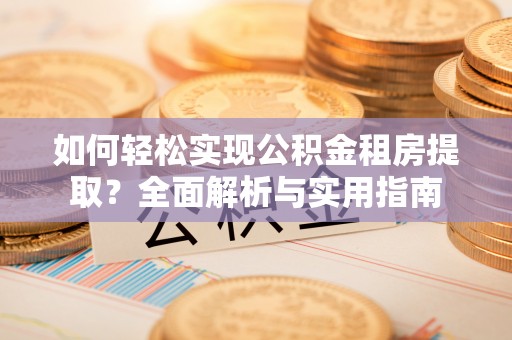 惠来如何轻松实现公积金租房提取？全面解析与实用指南