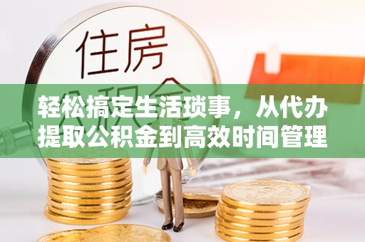 惠来轻松搞定生活琐事，从代办提取公积金到高效时间管理