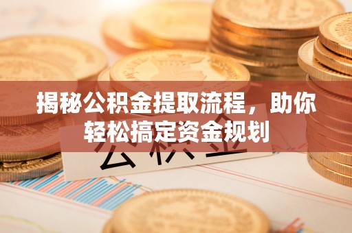 惠来揭秘公积金提取流程，助你轻松搞定资金规划