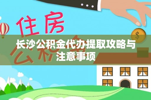 惠来长沙公积金代办提取攻略与注意事项